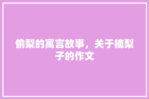 偷梨的寓言故事，关于摘梨子的作文 公考知识