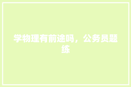 学物理有前途吗，公务员题练 公考知识