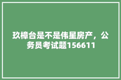 玖樟台是不是伟星房产，公务员考试题156611 教育科普