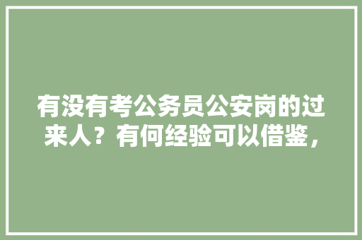 有没有考公务员公安岗的过来人？有何经验可以借鉴，公务员公安岗考试题目 专业填报