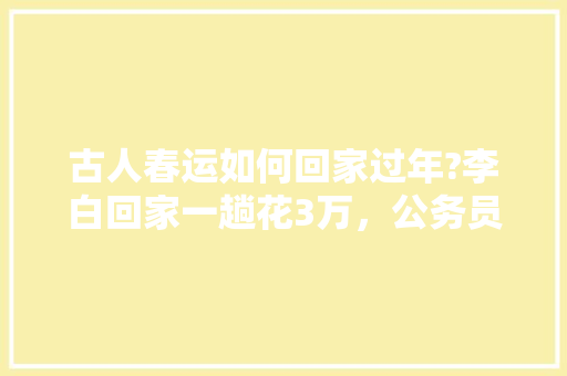 古人春运如何回家过年?李白回家一趟花3万，公务员古诗词试题