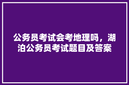 公务员考试会考地理吗，湖泊公务员考试题目及答案 建筑考试