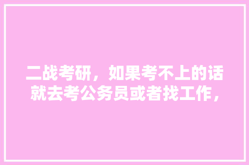 二战考研，如果考不上的话就去考公务员或者找工作，找熟人签个假三方会对之后找工作，考公有影响吗，二战公务员怎么备考 大学排名