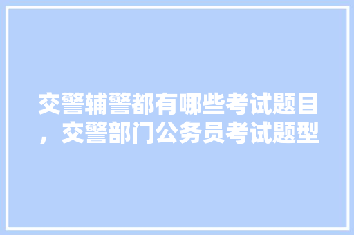 交警辅警都有哪些考试题目，交警部门公务员考试题型有哪些 建筑考试