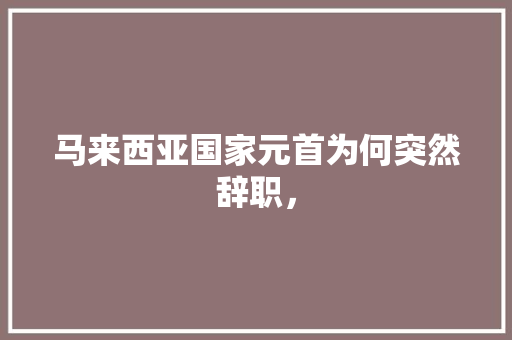 马来西亚国家元首为何突然辞职， 建筑考试