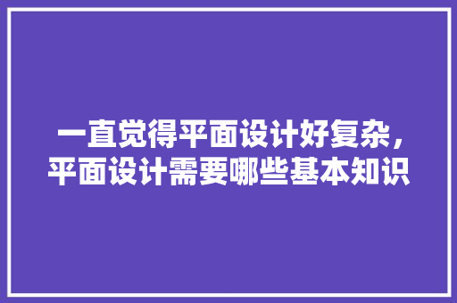 一直觉得平面设计好复杂，平面设计需要哪些基本知识，公务员考试题目特效分析 建筑考试
