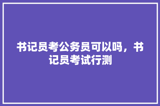 书记员考公务员可以吗，书记员考试行测 大学排名