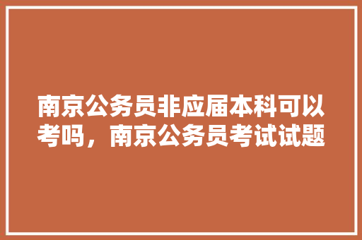 南京公务员非应届本科可以考吗，南京公务员考试试题 大学排名