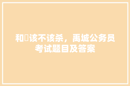 和珅该不该杀，禹城公务员考试题目及答案 建筑考试