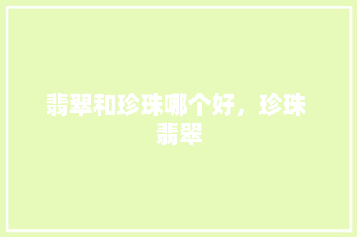 翡翠和珍珠哪个好，珍珠 翡翠