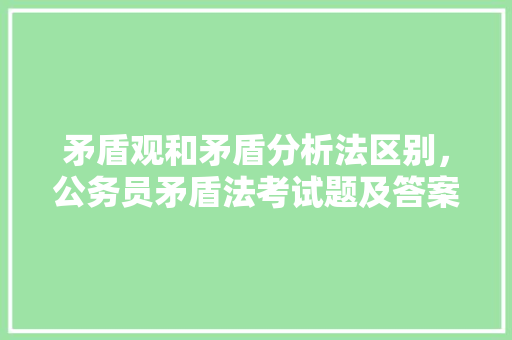 矛盾观和矛盾分析法区别，公务员矛盾法考试题及答案 专业填报