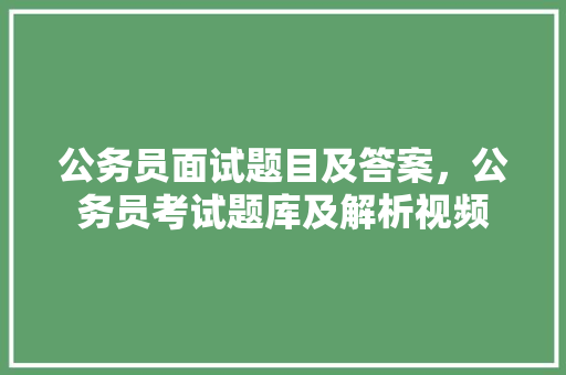 公务员面试题目及答案，公务员考试题库及解析视频 教育科普