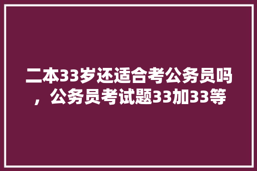 二本33岁还适合考公务员吗，公务员考试题33加33等于多少 教育科普