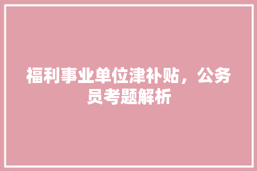 福利事业单位津补贴，公务员考题解析 建筑考试