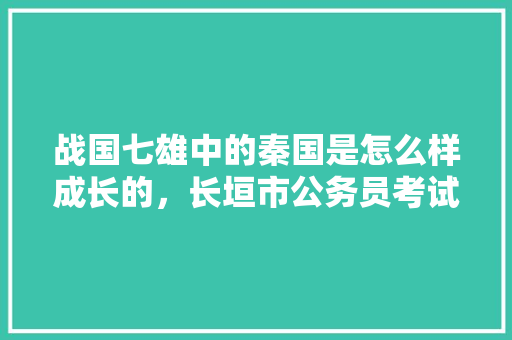 战国七雄中的秦国是怎么样成长的，长垣市公务员考试题目 公考知识