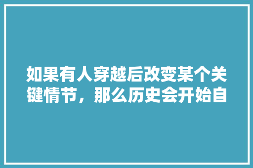 如果有人穿越后改变某个关键情节，那么历史会开始自由发挥还是按照既定方向不断修正，