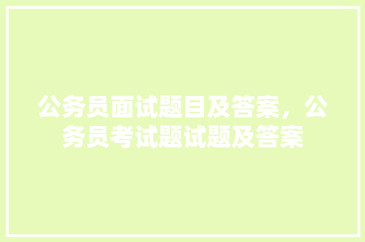 公务员面试题目及答案，公务员考试题试题及答案 大学排名