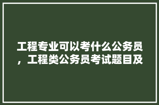 工程专业可以考什么公务员，工程类公务员考试题目及答案