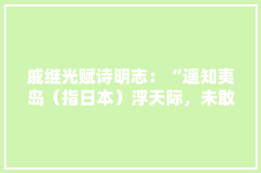 戚继光赋诗明志：“遥知夷岛（指日本）浮天际，未敢忘危负年华。”诗中的“危”指A．东北地区遭到入，明朝名将戚继光