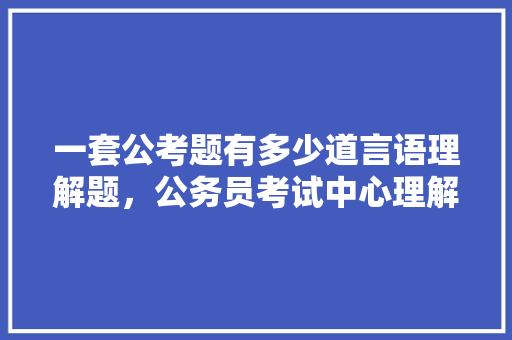 一套公考题有多少道言语理解题，公务员考试中心理解题方法 公考知识