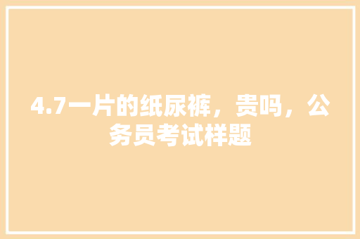 4.7一片的纸尿裤，贵吗，公务员考试样题