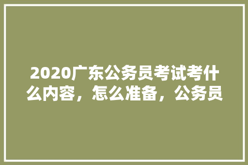 2020广东公务员考试考什么内容，怎么准备，公务员语法考试题及答案 公考知识