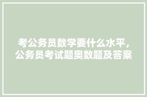 考公务员数学要什么水平，公务员考试题奥数题及答案 大学排名
