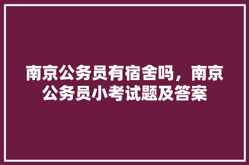 南京公务员有宿舍吗，南京公务员小考试题及答案 建筑考试