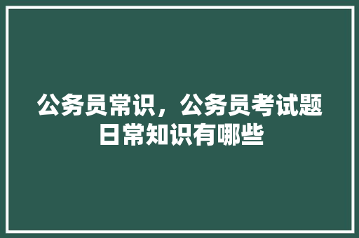 公务员常识，公务员考试题日常知识有哪些