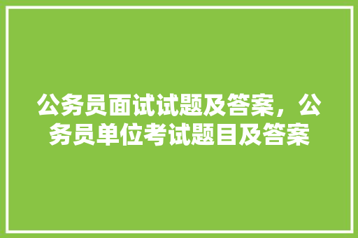 公务员面试试题及答案，公务员单位考试题目及答案 专业填报