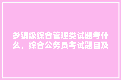 乡镇级综合管理类试题考什么，综合公务员考试题目及答案