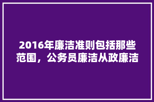 2016年廉洁准则包括那些范围，公务员廉洁从政廉洁奉公考试 公考知识