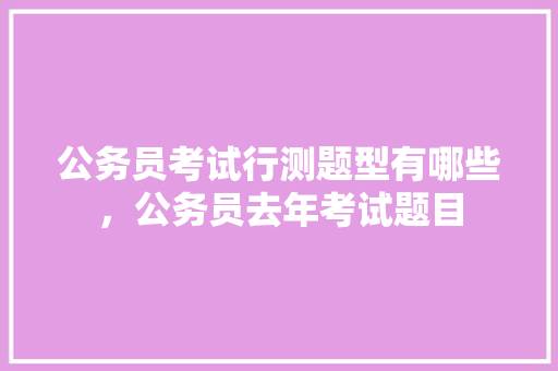 公务员考试行测题型有哪些，公务员去年考试题目 大学排名