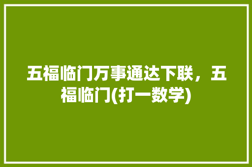 五福临门万事通达下联，五福临门(打一数学) 公考知识
