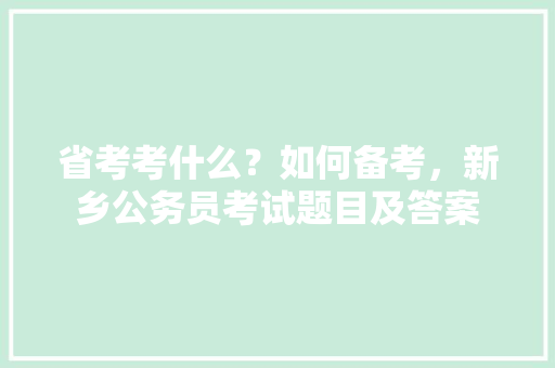省考考什么？如何备考，新乡公务员考试题目及答案 公考知识
