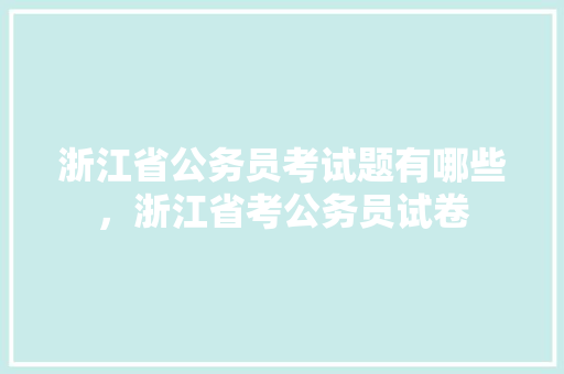浙江省公务员考试题有哪些，浙江省考公务员试卷 专业填报