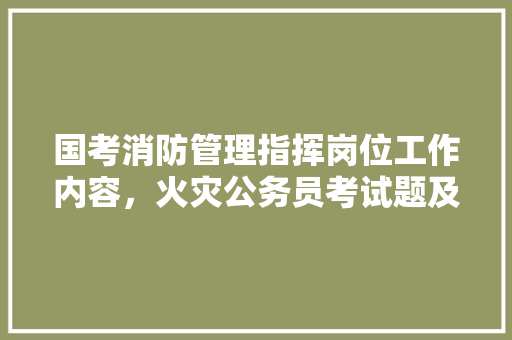 国考消防管理指挥岗位工作内容，火灾公务员考试题及答案 教育科普