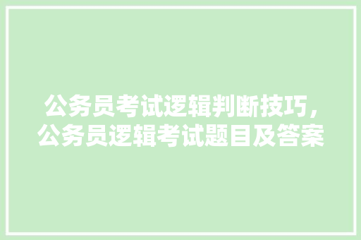 公务员考试逻辑判断技巧，公务员逻辑考试题目及答案