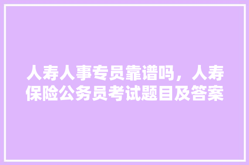 人寿人事专员靠谱吗，人寿保险公务员考试题目及答案