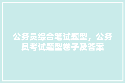公务员综合笔试题型，公务员考试题型卷子及答案