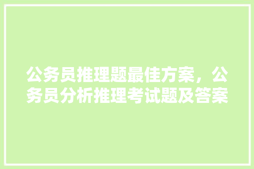 公务员推理题最佳方案，公务员分析推理考试题及答案 建筑考试