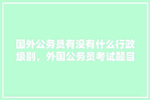 国外公务员有没有什么行政级别，外国公务员考试题目 公考知识