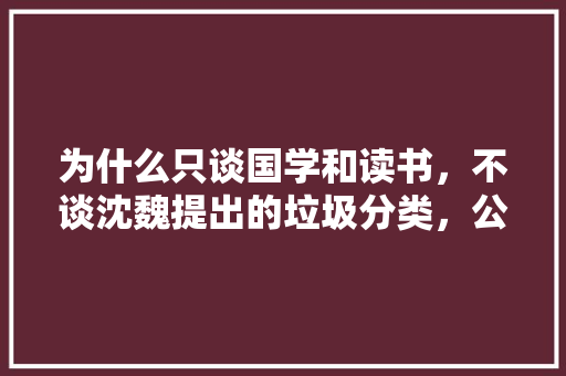 为什么只谈国学和读书，不谈沈魏提出的垃圾分类，公务员国学考试题库及答案 教育科普