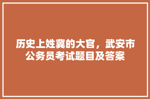 历史上姓冀的大官，武安市公务员考试题目及答案 专业填报