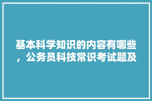 基本科学知识的内容有哪些，公务员科技常识考试题及答案 专业填报