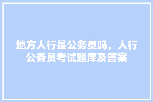 地方人行是公务员吗，人行公务员考试题库及答案 大学排名