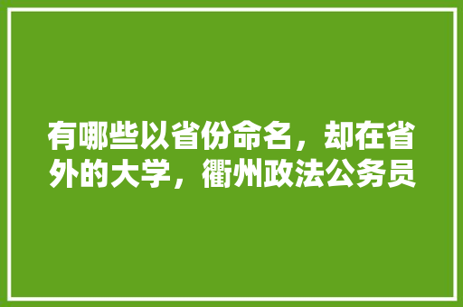 有哪些以省份命名，却在省外的大学，衢州政法公务员考试题及答案 大学排名