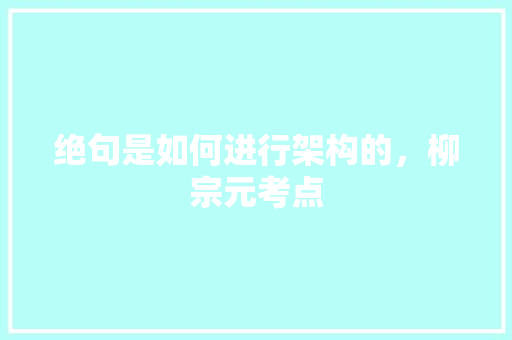 绝句是如何进行架构的，柳宗元考点 公考知识