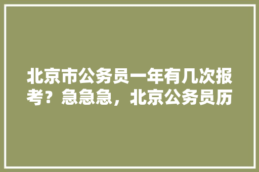 北京市公务员一年有几次报考？急急急，北京公务员历年考试题目 建筑考试