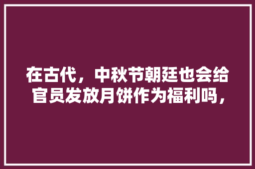 在古代，中秋节朝廷也会给官员发放月饼作为福利吗，公务员考试题156611 公考知识